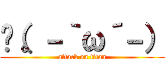  （。－｀ω´－） (attack on titan)