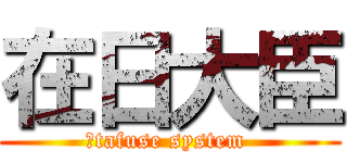 在日大臣 (　tafuse system )