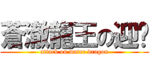 蒼澈龍王の迎擊 (attack on water dragon)