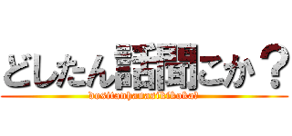 どしたん話聞こか？ (dositanhanasikikoka?)