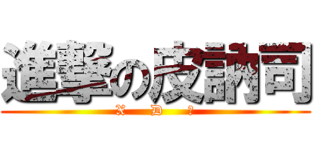 進撃の皮訥司 (X     D     ～)