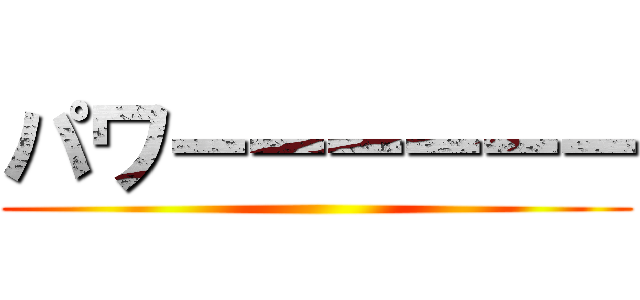 パワーーーーーー ()