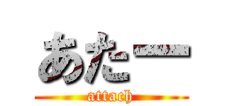 あたー (attach)