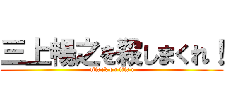 三上暢之を殺しまくれ！ (attack on titan)