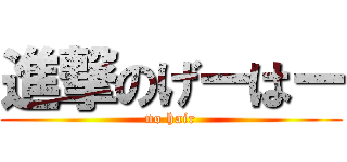 進撃のげーはー (no hair)