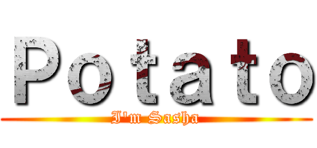 Ｐｏｔａｔｏ (I'm Sasha)