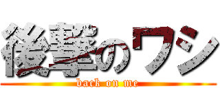 後撃のワシ (back on me)