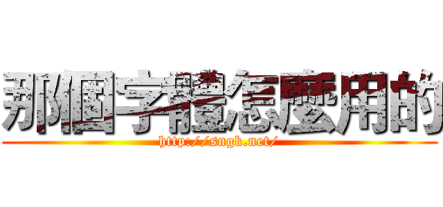 那個字體怎麼用的 (http://sngk.net/)