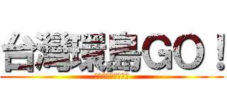 台灣環島ＧＯ！ (沒有體能　只有意志)