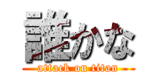 誰かな (attack on titan)