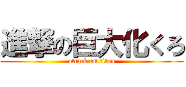 進撃の巨大化くろ (attack on titan)
