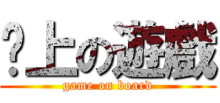 桌上の遊戲 (game on board)