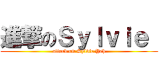 進撃のＳｙｌｖｉｅ  (attack on Sylvie Yeh)