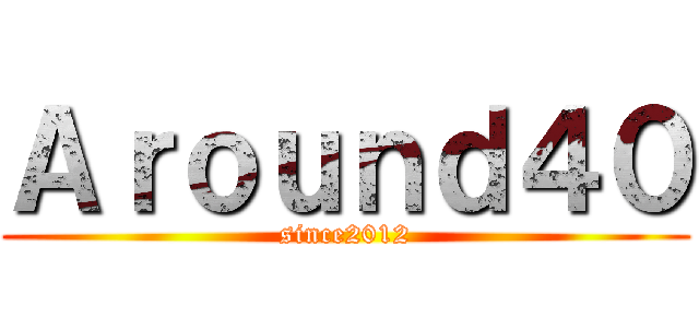 Ａｒｏｕｎｄ４０ (since2012)