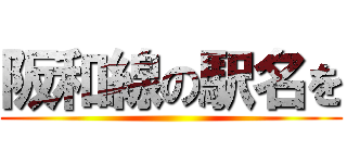 阪和線の駅名を ()