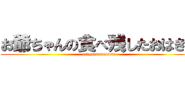 お爺ちゃんの食べ残したおはぎに (arigaatumatteta)