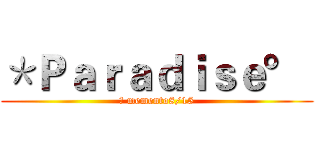 ＊Ｐａｒａｄｉｓｅ°  (	 memento8/15)