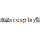 進撃のｃｏｓｐｌａｙ團 (attack on cosplay group)