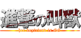 進撃の叫獸 (her boyfriend is GG)