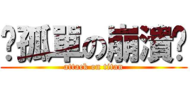 ↗孤單の崩潰↙ (attack on titan)