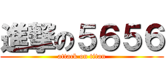 進撃の５６５６ (attack on titan)