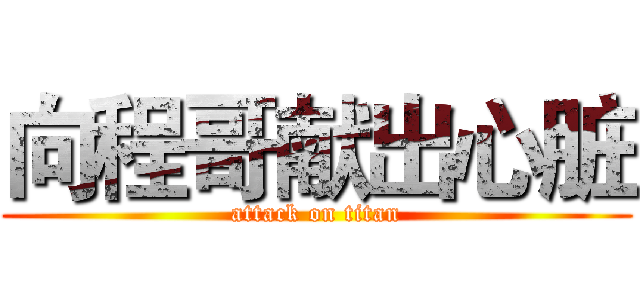 向程哥献出心脏 (attack on titan)