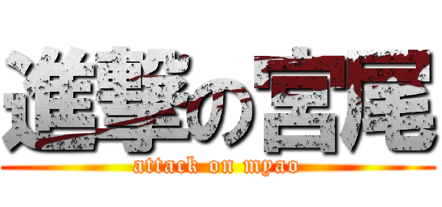 進撃の宮尾 (attack on myao)