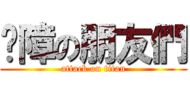 ㄐ障の朋友們 (attack on titan)