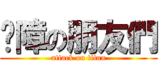 ㄐ障の朋友們 (attack on titan)