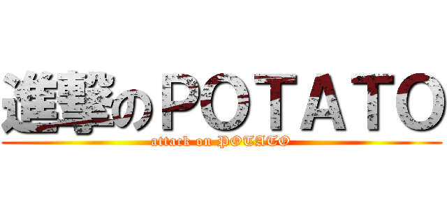 進撃のＰＯＴＡＴＯ (attack on POTATO)