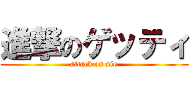 進撃のゲッティ (attack on sio)