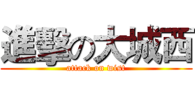 進擊の大城西 (attack on wist)