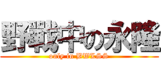 野戰中の永隆 (only in BWLSS)