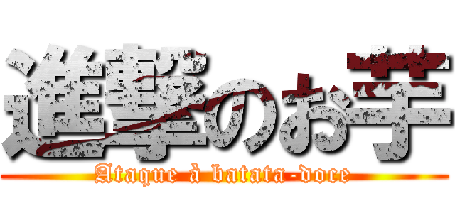 進撃のお芋 (Ataque à batata-doce)