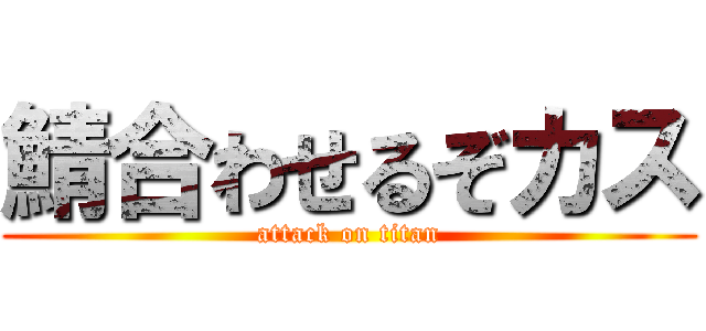 鯖合わせるぞカス (attack on titan)