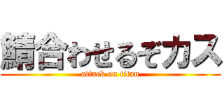 鯖合わせるぞカス (attack on titan)