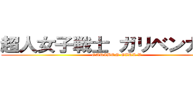 超人女子戦士 ガリベンガーＶ (GARIBEN GIRL V)