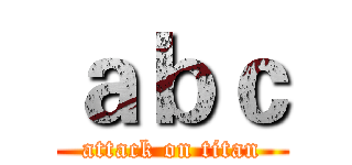 ａｂｃ (attack on titan)