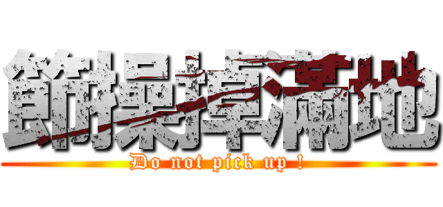 節操掉滿地 (Do not pick up !)
