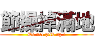 節操掉滿地 (Do not pick up !)