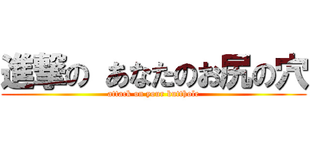 進撃の あなたのお尻の穴 (attack on your butthole)