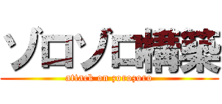 ゾロゾロ構築 (attack on zorozoro)