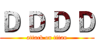 Ｄ Ｄ Ｄ Ｄ (attack on titan)