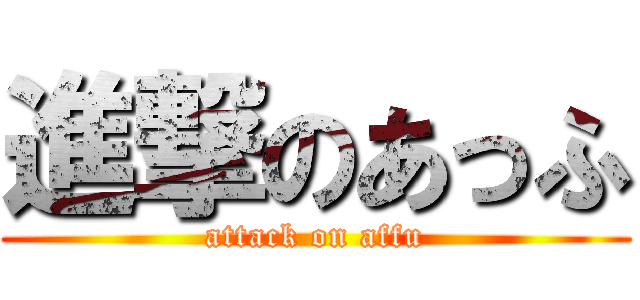 進撃のあっふ (attack on affu)