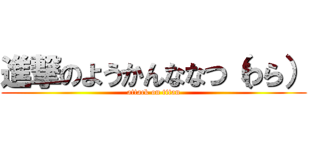 進撃のようかんななつ（わら） (attack on titan)