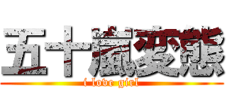 五十嵐変態 (i love girl)