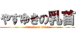 やすゆきの乳首 (attack on titan)