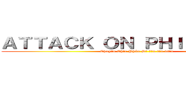 ＡＴＴＡＣＫ ＯＮ ＰＨＩＬＯＬＯＧＹ (Chuyện Chức Phán Sự đến tản viện)