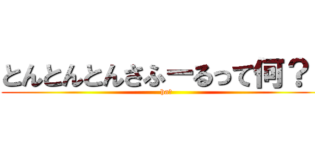 とんとんとんさふーるって何？？ (ha?)