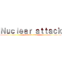 Ｎｕｃｌｅａｒ ａｔｔａｃｋ (great trial  await)